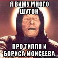 я вижу много шуток про тилля и бориса моисеева