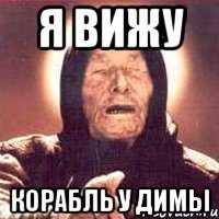 я вижу корабль у димы