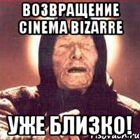 возвращение cinema bizarre уже близко!