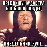предвижу на завтра большой пиздец пнедельник..хуле..