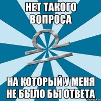 нет такого вопроса на который у меня не было бы ответа