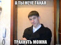 а ты нече такая трахнуть можна