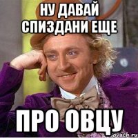 ну давай спиздани еще про овцу