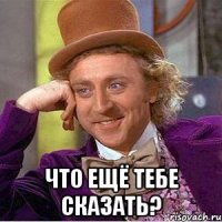  что ещё тебе сказать?