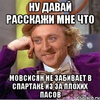 ну давай расскажи мне что мовсисян не забивает в спартаке из за плохих пасов