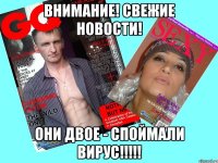 внимание! свежие новости! они двое - споймали вирус!!!