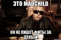 это madchild он не пишет фиты за деньги