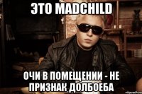 это madchild очи в помещении - не признак долбоеба