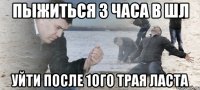 пыжиться 3 часа в шл уйти после 1ого трая ласта