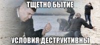 тщетно бытие условия деструктивны