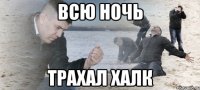 всю ночь трахал халк