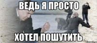 ведь я просто хотел пошутить