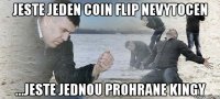 jeste jeden coin flip nevytocen ...jeste jednou prohrane kingy