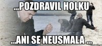 ...pozdravil holku ...ani se neusmala ...