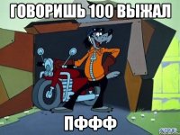 говоришь 100 выжал пффф