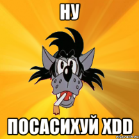 ну посасихуй xdd