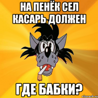 на пенёк сел касарь должен где бабки?