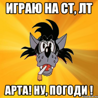 играю на ст, лт арта! ну, погоди !