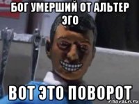 бог умерший от альтер эго вот это поворот