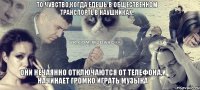 то чувство,когда едешь в общественном транспорте в наушниках, они нечаянно отключаются от телефона,и начинает громко играть музыка