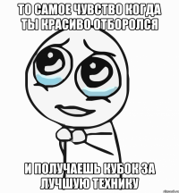 то самое чувство когда ты красиво отборолся и получаешь кубок за лучшую технику