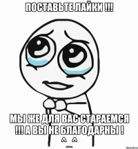 поставьте лайки !!! мы же для вас стараемся !!! а вы не благодарны ! ^_^