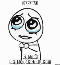 сережа! сделай видеотрансляцию!!!