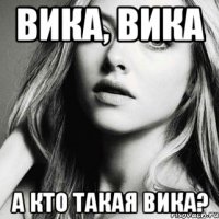 вика, вика а кто такая вика?