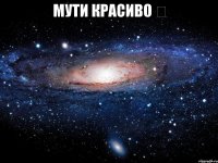 мути красиво ✔ 