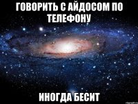 говорить с айдосом по телефону иногда бесит