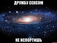 дружбу сексом не испортишь