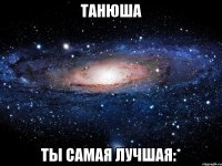 танюша ты самая лучшая:*