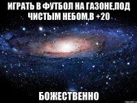 играть в футбол на газоне,под чистым небом,в +20 божественно