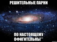 решительные парни по настоящему офигительны**