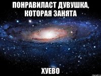 понравиласт дувушка, которая занята хуево