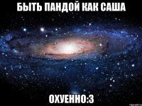 быть пандой как саша охуенно:3