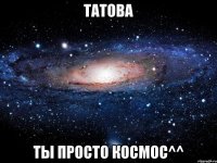 татова ты просто космос^^