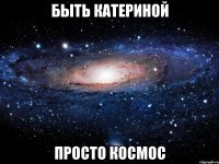 быть катериной просто космос