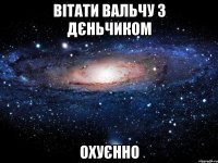 вітати вальчу з дєньчиком охуєнно