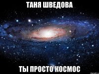 таня шведова ты просто космос