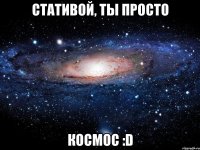 стативой, ты просто космос :d