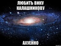 любить вику калашникову ахуенно