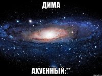 дима ахуенный:**