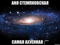 аня стемпковская самая ахуенная :***