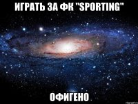 играть за фк "sporting" офигено