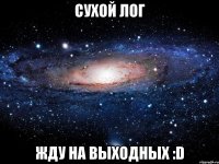 сухой лог жду на выходных :d