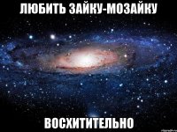 любить зайку-мозайку восхитительно