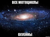 все мотоциклы охуенны