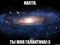 настя, ты моя галактика!:3