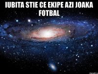 iubita stie ce ekipe azi joaka fotbal 